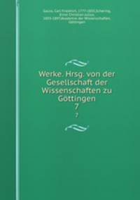 Werke. Hrsg. von der Gesellschaft der Wissenschaften zu Gttingen. 7