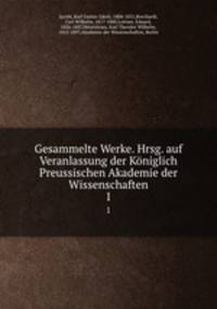 Gesammelte Werke. Hrsg. auf Veranlassung der Kniglich Preussischen Akademie der Wissenschaften. 1