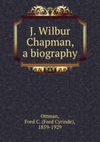 J. Wilbur Chapman, a biography