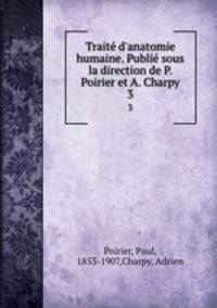 Trait d`anatomie humaine. Publi sous la direction de P. Poirier et A. Charpy. 3