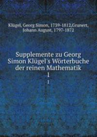 Supplemente zu Georg Simon Klgel`s Wrterbuche der reinen Mathematik. 1