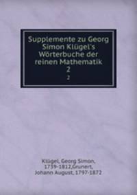 Supplemente zu Georg Simon Klgel`s Wrterbuche der reinen Mathematik. 2