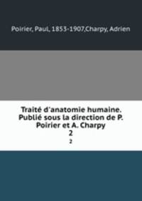 Trait d`anatomie humaine. Publi sous la direction de P. Poirier et A. Charpy. 2
