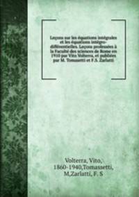 Lecons sur les equations integrales et les equations integro-differentielles. Lecons professees a la Faculte des sciences de Rome en 1910 par Vito Volterra, et publiees par M. Tomasetti et F.S. Zarlatti