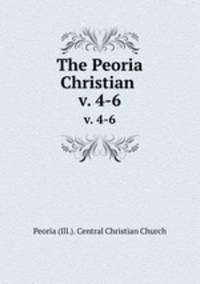 The Peoria Christian . v. 4-6