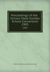 Proceedings of the . Illinois State Sunday School Convention. 1905