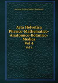 Acta Helvetica Physico-Mathematico-Anatomico-Botanico-Medica. Vol 4