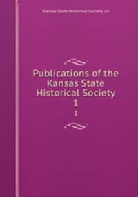 Publications of the Kansas State Historical Society. 1