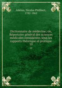 Dictionnaire de medecine; ou, Repertoire general des sciences medicales considerees sous les rapports theorique et pratique