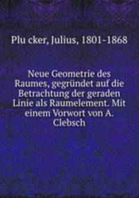 Neue Geometrie des Raumes, gegrundet auf die Betrachtung der geraden Linie als Raumelement. Mit einem Vorwort von A. Clebsch
