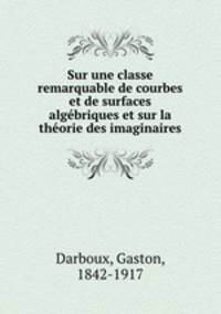Sur une classe remarquable de courbes et de surfaces algebriques et sur la theorie des imaginaires
