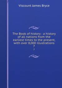 The Book of history : a history of all nations from the earliest times to the present, with over 8,000 illustrations. 7