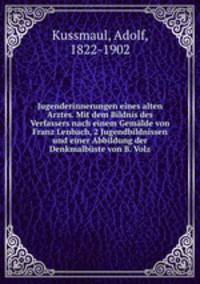 Jugenderinnerungen eines alten Arztes. Mit dem Bildnis des Verfassers nach einem Gemalde von Franz Lenbach, 2 Jugendbildnissen und einer Abbildung der Denkmalbuste von B. Volz