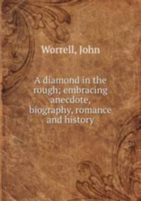 A diamond in the rough; embracing anecdote, biography, romance and history