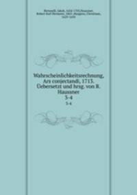 Wahrscheinlichkeitsrechnung, Ars conjectandi, 1713. ebersetzt und hrsg. von R. Haussner. 3-4