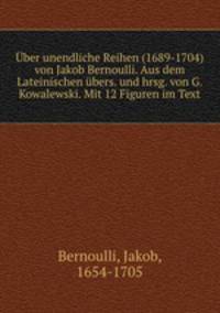 Uber unendliche Reihen (1689-1704) von Jakob Bernoulli. Aus dem Lateinischen ubers. und hrsg. von G. Kowalewski. Mit 12 Figuren im Text