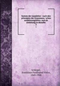 System der raumlehre : nach den prinzipien der Grassmann-`schen ausdehnungslehre, und als einleitung in dieselbe. 2