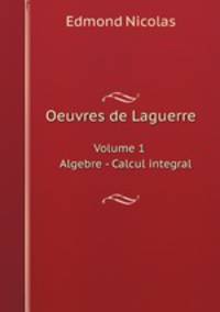 Oeuvres de Laguerre. Volume 1 Algebre - Calcul integral
