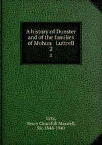 A history of Dunster and of the families of Mohun & Luttrell. 2