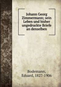 Johann Georg Zimmermann; sein Leben und bisher ungedruckte Briefe an denselben
