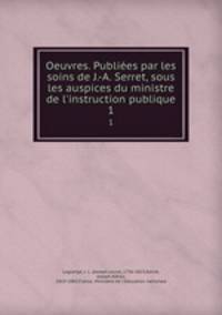 Oeuvres. Publies par les soins de J.-A. Serret, sous les auspices du ministre de l`instruction publique. 1