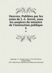 Oeuvres. Publies par les soins de J.-A. Serret, sous les auspices du ministre de l`instruction publique. 6