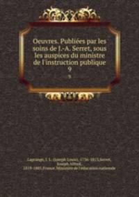 Oeuvres. Publies par les soins de J.-A. Serret, sous les auspices du ministre de l`instruction publique. 9