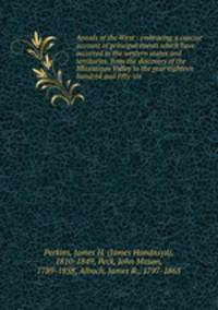 Annals of the West : embracing a concise account of principal events which have occurred in the western states and territories, from the discovery of the Mississippi Valley to the year eighteen hundred and fifty-six