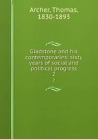 Gladstone and his contemporaries: sixty years of social and political progress. 2