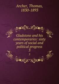 Gladstone and his contemporaries: sixty years of social and political progress. 3