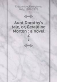 Aunt Dorothy`s tale, or, Geraldine Morton : a novel. 2