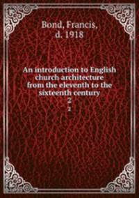 An introduction to English church architecture from the eleventh to the sixteenth century. 2