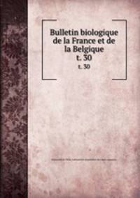 Bulletin biologique de la France et de la Belgique. t. 30