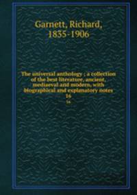 The universal anthology ; a collection of the best literature, ancient, mediaeval and modern, with biographical and explanatory notes. 16