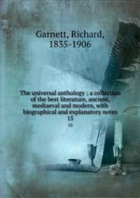 The universal anthology ; a collection of the best literature, ancient, mediaeval and modern, with biographical and explanatory notes. 15