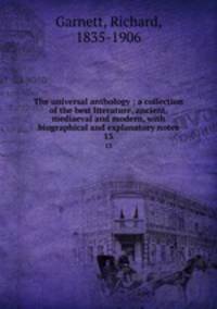 The universal anthology ; a collection of the best literature, ancient, mediaeval and modern, with biographical and explanatory notes. 13
