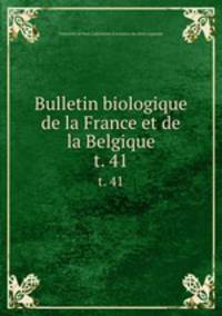 Bulletin biologique de la France et de la Belgique. t. 41