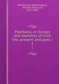 Paddiana, or, Scraps and sketches of Irish life, present and past /. 1