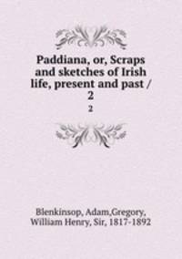 Paddiana, or, Scraps and sketches of Irish life, present and past /. 2