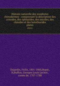 Histoire naturelle des zoophytes chinodermes : comprenant la description des crinodes, des ophiurides, des astrides, des chinides et des holothurides. plates