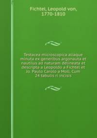 Testacea microscopica aliaque minuta ex generibus argonauta et nautilus ad naturam delineata et descripta a Leopoldo a Fichtel et Jo. Paulo Carolo a Moll. Cum 24 tabulis ri incisis