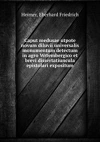 Caput medusae utpote novum diluvii universalis monumentum detectum in agro Wrtembergico et brevi dissertatiuncula epistolari expositum
