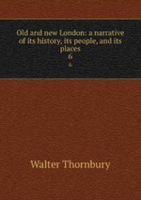 Old and new London: a narrative of its history, its people, and its places. 6