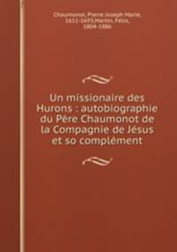 Un missionaire des Hurons : autobiographie du Pere Chaumonot de la Compagnie de Jesus et so complement