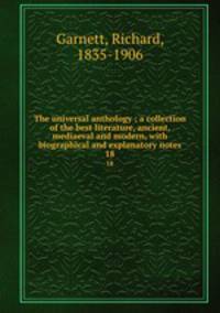 The universal anthology ; a collection of the best literature, ancient, mediaeval and modern, with biographical and explanatory notes. 18