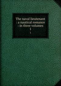 The naval lieutenant : a nautical romance : in three volumes. 1