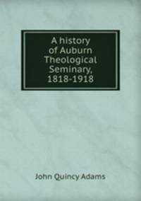 A history of Auburn Theological Seminary, 1818-1918