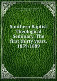Southern Baptist Theological Seminary. The first thirty years. 1859-1889