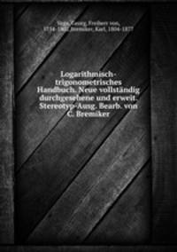 Logarithmisch-trigonometrisches Handbuch. Neue vollstandig durchgesehene und erweit. Stereotyp-Ausg. Bearb. von C. Bremiker