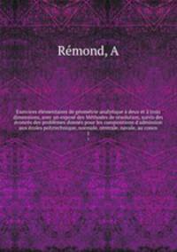 Exercices elementaires de geometrie analytique a deux et a trois dimensions, avec un expose des Methodes de resolution, suivis des econces des problemes donnes pour les compositions d